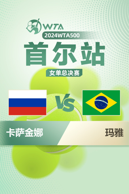 2024WTA500首尔站 女单总决赛 卡萨金娜VS玛雅