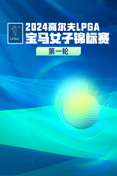 2024高尔夫LPGA宝马女子锦标赛 第一轮