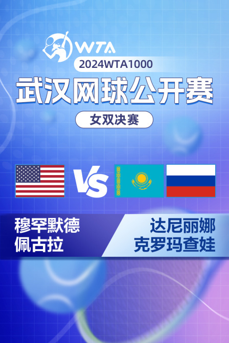 2024WTA1000武汉网球公开赛 女双决赛 穆罕默德/佩古拉VS达尼丽娜/克罗玛查娃