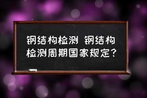 钢结构检测周期和频率（钢结构检测周期和频率是固定不变的） 结构工业装备施工 第2张