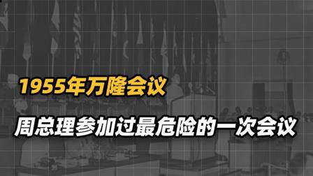 战史分析 1955年周总理参加过最危险的一次会议，打开新中国外交新局面