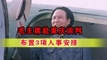战史分析 45年毛主席赴重庆谈判，布置3项人事安排，解放战争时才知高明