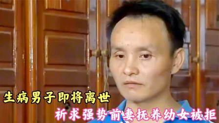 生病男子即将离世，祈求强势前妻抚养幼女被拒，前妻：你妈妈死了