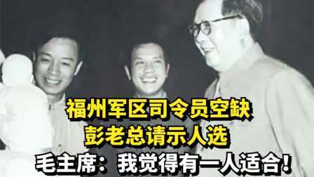 华夏史录 福州军区司令员空缺，彭老总请示人选，毛主席：我觉得有一人适合