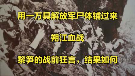 史记文学社第三季 用一万具解放军尸体铺过来，朔江血战，黎笋的战前狂言，结果如何
