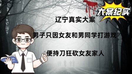 辽宁真实大案：男子只因女友和男同学打游戏，便持刀狂砍女友家人