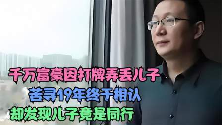 千万富豪打牌弄丢儿子，苦寻19年终于相认，却发现儿子竟是同行