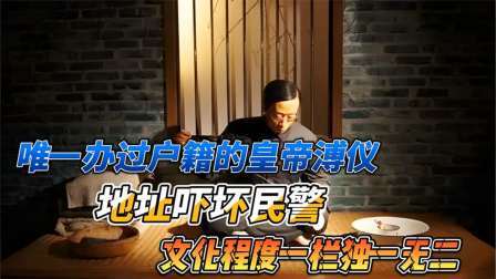 史记文学社第三季 唯一办过户籍的皇帝溥仪，地址吓坏民警，文化程度一栏独一无二