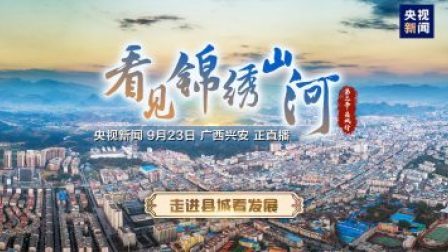 走进县城看发展 广西兴安：“产业”铺起致富路 千年古城焕新颜