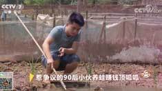 致富经 [致富经]惹争议的90后小伙养蛙赚钱顶呱呱 20180730