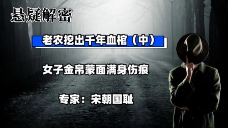 考古新发现第二季 老农挖出千年血棺（中）女子金帛蒙面满身伤痕，专家：宋朝国耻
