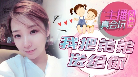 主播真会玩女神篇 第一季 我把弟弟送给你