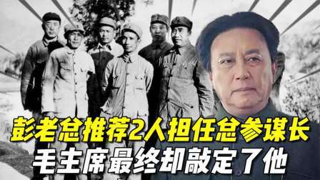 史记文学社第三季 任命总参谋长，彭总推荐了两人，毛主席都没同意，最终却敲定了他