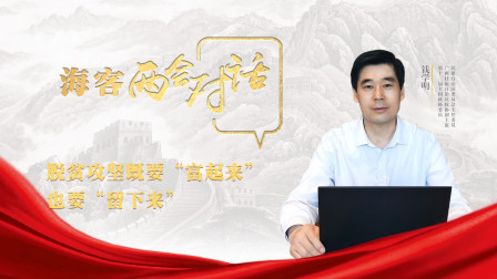海客两会对话 钱学明：脱贫攻坚既要“富起来”，也要“留下来”
