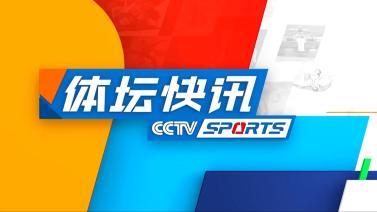 体坛快讯 [体坛快讯]完整版 20240531