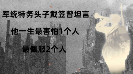 战史分析 军统特务头子戴笠曾坦言，他一生最害怕1个人，最佩服2个人！