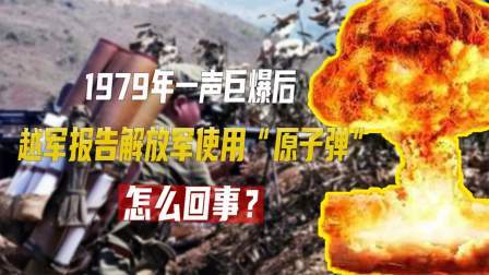 红墙往事 1979年越军报告解放军使用“原子弹”，怎么回事？