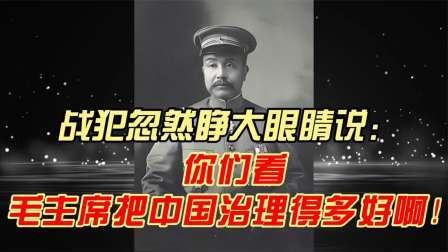 史记文学社第三季 战犯忽然睁大眼睛说：你们看，毛主席把中国治理得多好啊！