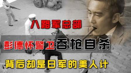 红墙往事 41年八路军总部，彭德怀警卫员吞枪自杀，背后却是日军的美人计
