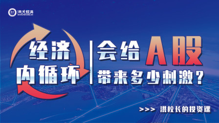 洪校长的投资课 经济内循环，会给A股带来多少刺激？