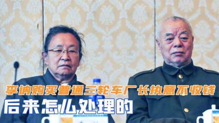 战史分析 李讷购买普通三轮车，厂长却执意不收钱，后来怎么处理的