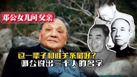 战史分析 邓公女儿询问父亲：这一辈子和谁关系最好？邓公说出三个人的名字