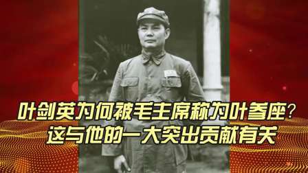 史记文学社第三季 叶剑英为何总被毛主席称为叶参座？这与他的一大突出贡献有关