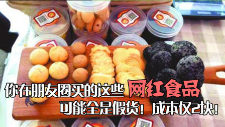 你在朋友圈买的这些网红食品可能全是假货!成本仅2块!