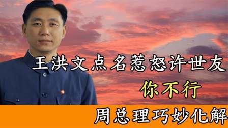 趣谈文史 军事会议上，王洪文被许世友怒怼你不行，周总理巧妙化解