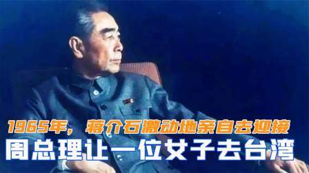 华夏史录 1965年，周总理让一位女子去台湾，蒋介石激动地亲自去迎接