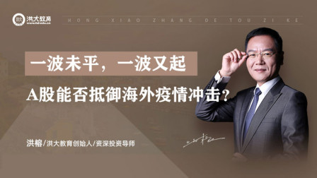 洪校长的投资课 一波未平，一波又起，A股能否抵御海外疫情冲击？