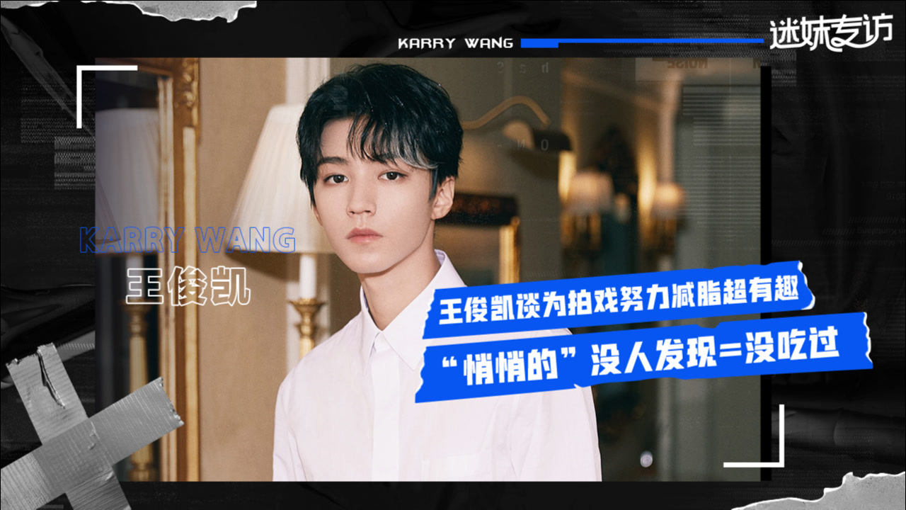 迷妹专访 【迷妹专访】×王俊凯：谈减脂趣事 没人发现等于没吃过