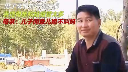 品人生百味第二季 男子离婚后懊悔，指责母亲和姐姐管太多，母亲：家里儿媳说的算
