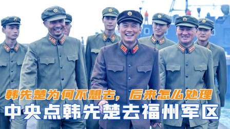 文史档案 毛主席点名韩先楚去福州军区，韩先楚为何不想去，后来怎么处理