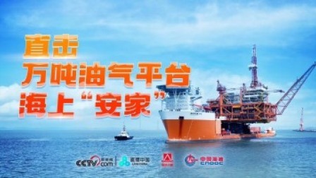 直播中国精彩直播回顾 直击万吨油气平台海上“安家”