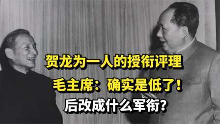 华夏史录 贺龙为一人的授衔评理，毛主席：确实是低了！后改成什么军衔？