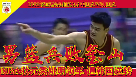 2002年亚运会男篮决赛，中国队VS韩国队男篮兵败釜山，NBA状元秀姚明领军遭韩国逆转