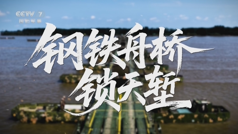 军事纪实 《军事纪实》 20260810 钢铁舟桥锁天堑