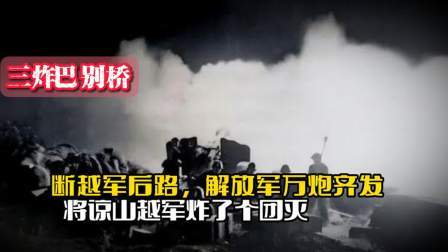 战史分析 三炸巴别桥断越军后路，解放军万炮齐发，将谅山的越军炸了个团灭