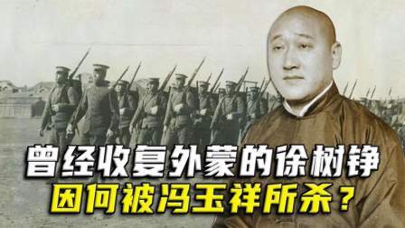 战史分析 曾收复外蒙的徐树铮，到底是个怎样的人？因何被冯玉祥所杀？