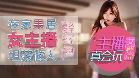 主播真会玩女神篇 第一季 在家果居 女主播坦荡做人