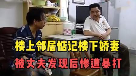 楼上好邻居惦记楼下小娇妻，被丈夫发现后，惨遭暴打！