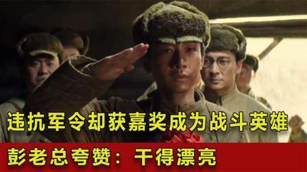 战史分析 违抗军令却获得嘉奖，甚至成为战斗英雄，彭老总夸赞：干得漂亮！