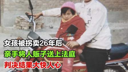 女孩被拐卖26年后，亲手将人贩子送上法庭，判决结果大快人心！