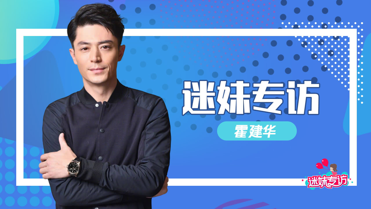 迷妹专访 迷妹专访×霍建华：和马思纯合作很幸福