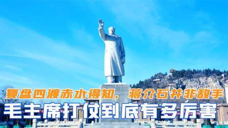 峥嵘岁月 毛主席打仗有多厉害？复盘四渡赤水得知，蒋介石并非敌手