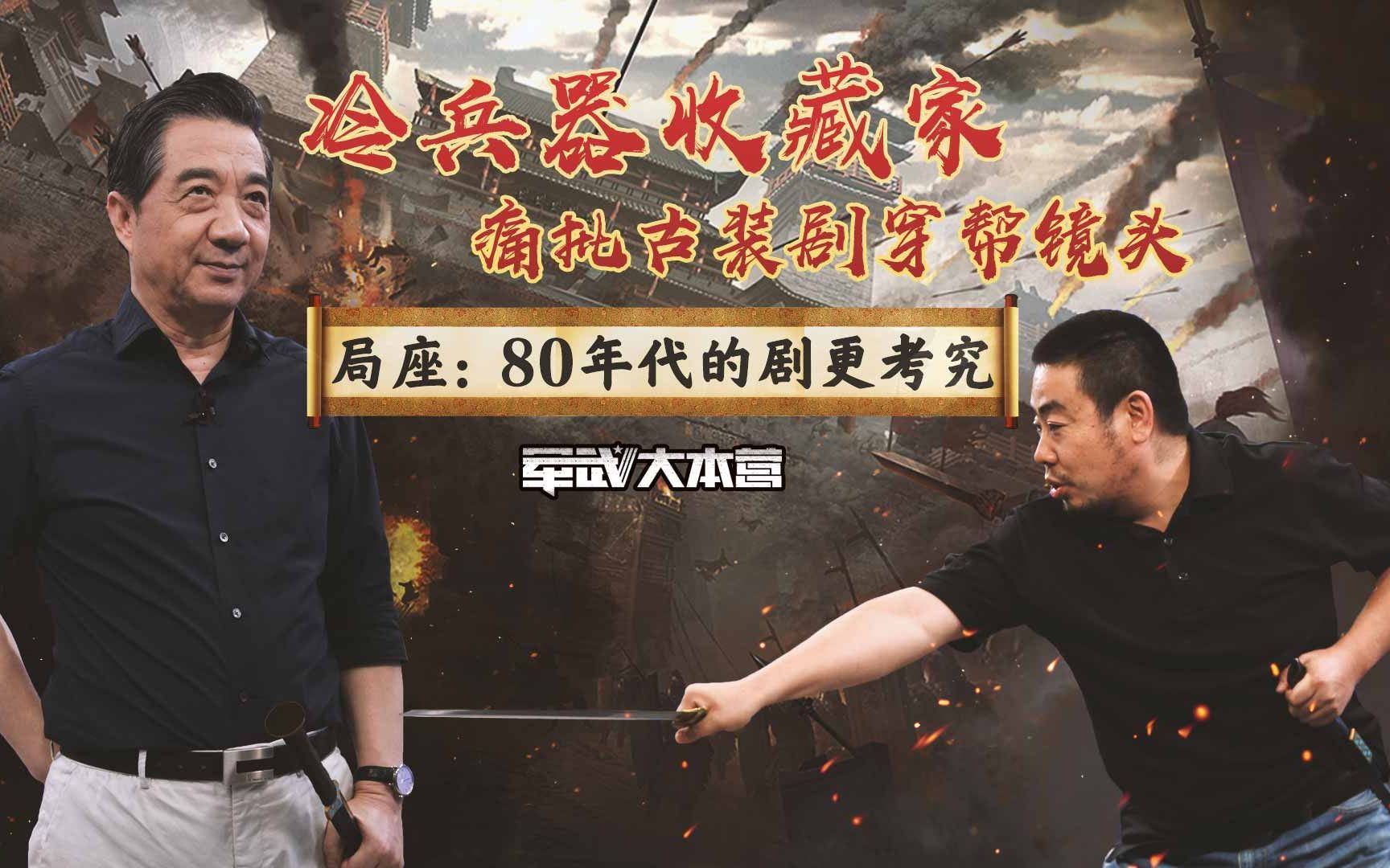 军武大本营 第三季 冷兵器收藏家痛批古装剧穿帮镜头，局座：80年代的剧更考究